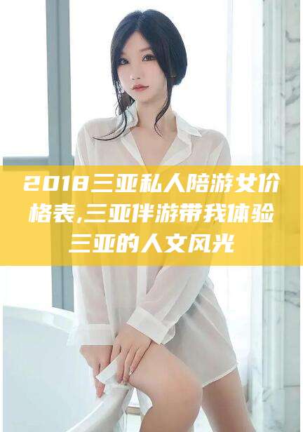 温县2018三亚私人陪游女价格表,三亚伴游带我体验三亚的人文风光