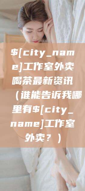 温县工作室外卖喝茶最新资讯（谁能告诉我哪里有温县工作室外卖？）