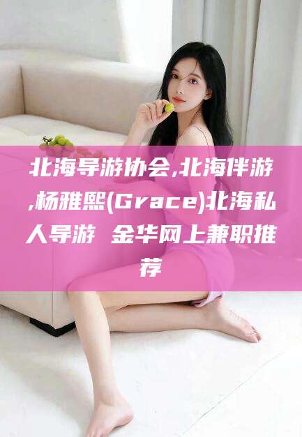 温县北海导游协会,北海伴游,杨雅熙(Grace)北海私人导游 金华网上兼职推荐