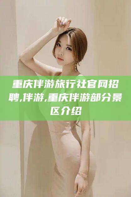 温县重庆伴游旅行社官网招聘,伴游,重庆伴游部分景区介绍