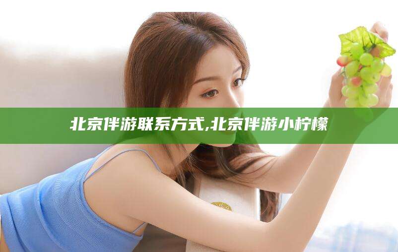 温县北京伴游联系方式,北京伴游小柠檬