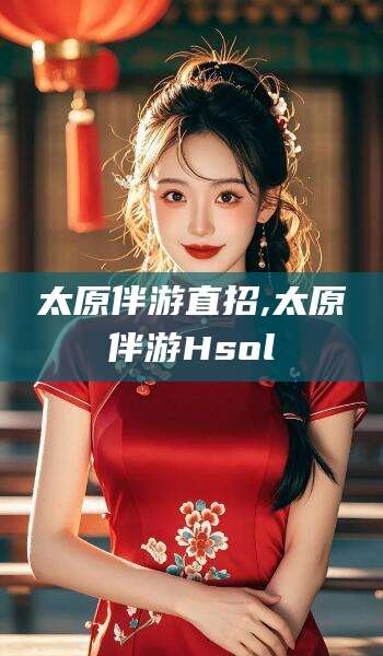 温县太原伴游直招,太原伴游Hsol