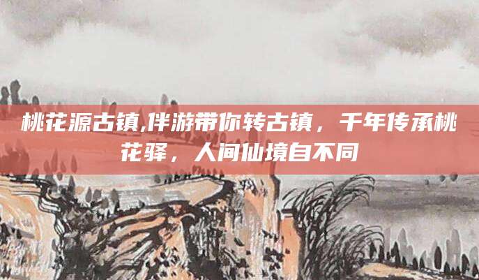 温县桃花源古镇,伴游带你转古镇，千年传承桃花驿，人间仙境自不同
