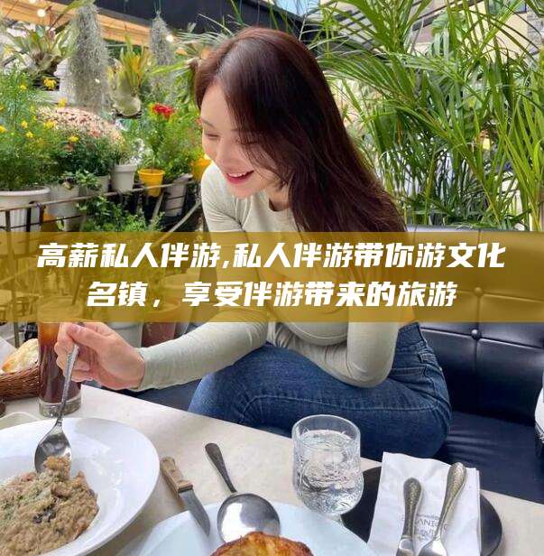 温县高薪私人伴游,私人伴游带你游文化名镇，享受伴游带来的旅游