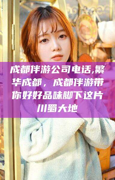 温县成都伴游公司电话,繁华成都，成都伴游带你好好品味脚下这片川蜀大地