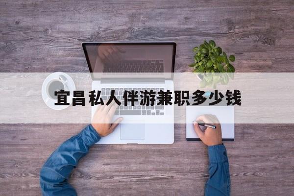 温县关于宜昌私人伴游兼职多少钱的信息